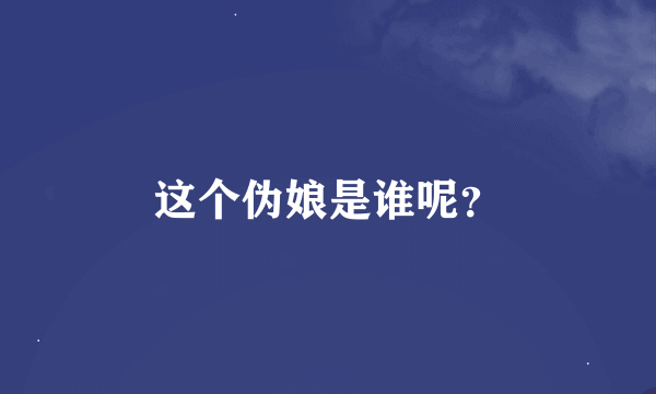 这个伪娘是谁呢？