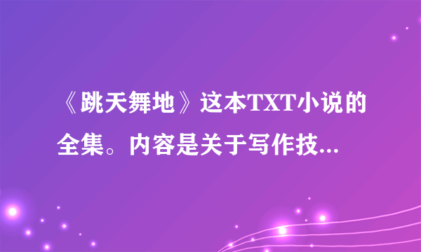 《跳天舞地》这本TXT小说的全集。内容是关于写作技巧的书，起点中文网的小说