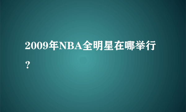 2009年NBA全明星在哪举行？