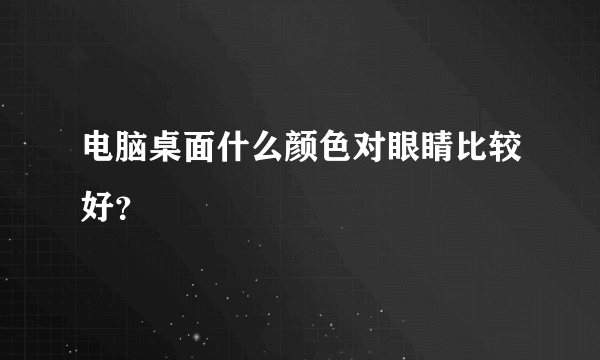 电脑桌面什么颜色对眼睛比较好？