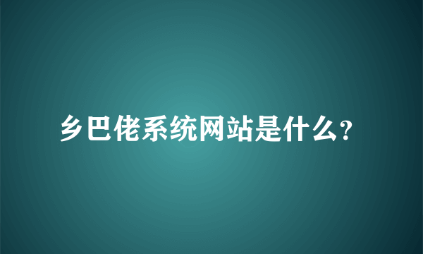 乡巴佬系统网站是什么？