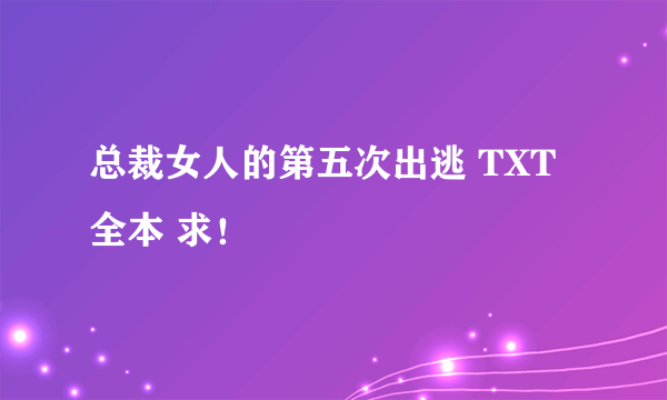 总裁女人的第五次出逃 TXT全本 求！