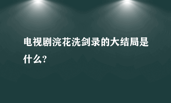 电视剧浣花洗剑录的大结局是什么?