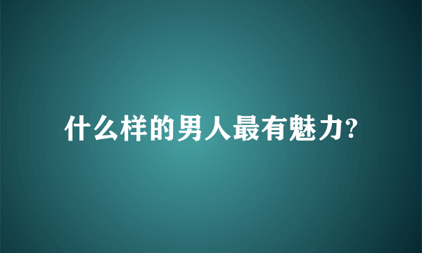 什么样的男人最有魅力?