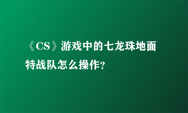 《CS》游戏中的七龙珠地面特战队怎么操作？