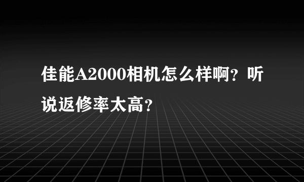 佳能A2000相机怎么样啊？听说返修率太高？