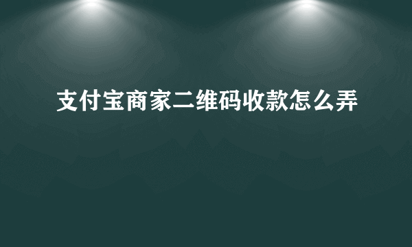 支付宝商家二维码收款怎么弄