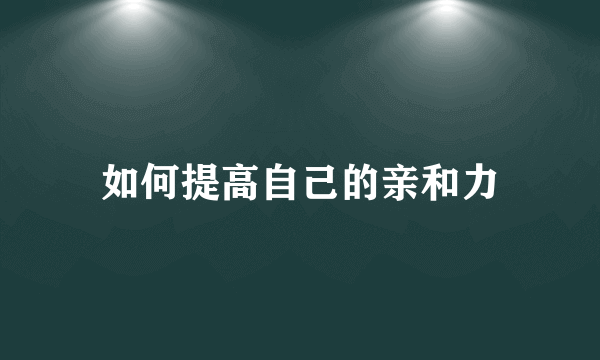 如何提高自己的亲和力