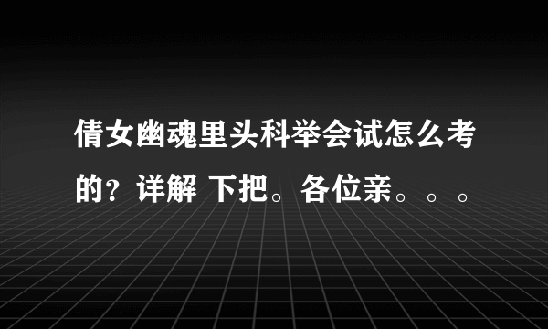 倩女幽魂里头科举会试怎么考的？详解 下把。各位亲。。。