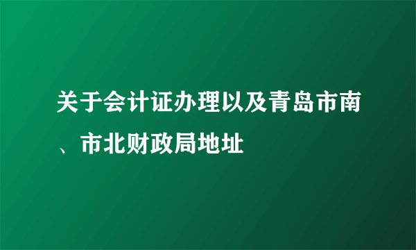 关于会计证办理以及青岛市南、市北财政局地址