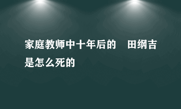 家庭教师中十年后的沢田纲吉是怎么死的