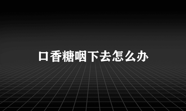 口香糖咽下去怎么办