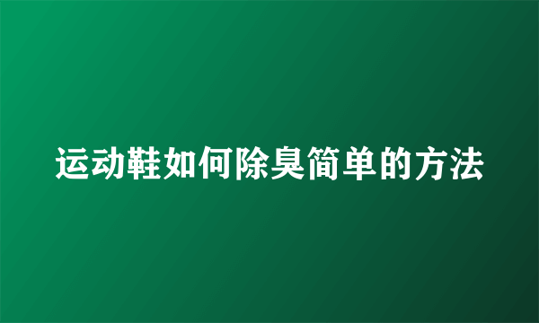 运动鞋如何除臭简单的方法