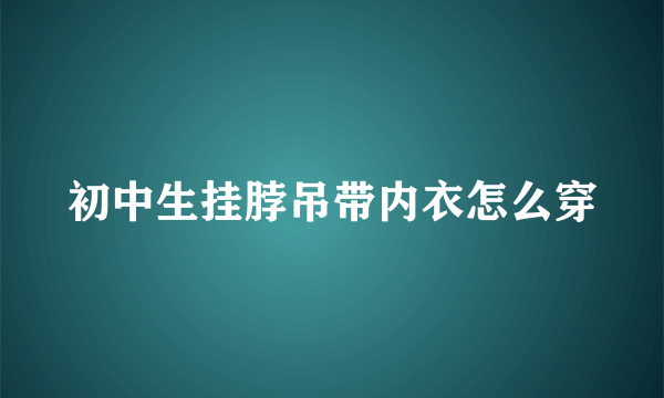 初中生挂脖吊带内衣怎么穿