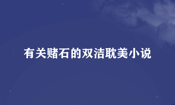 有关赌石的双洁耽美小说