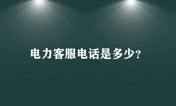 电力客服电话是多少？