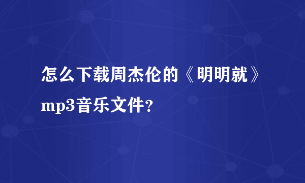 怎么下载周杰伦的《明明就》mp3音乐文件？