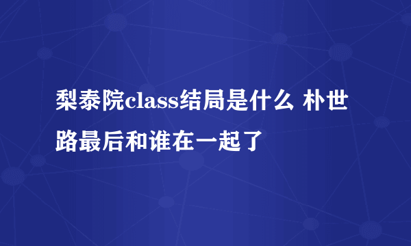 梨泰院class结局是什么 朴世路最后和谁在一起了