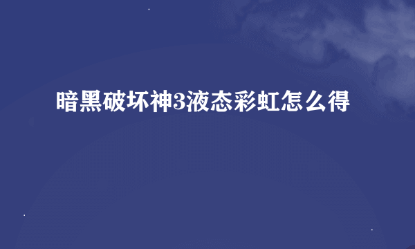 暗黑破坏神3液态彩虹怎么得