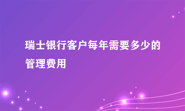 瑞士银行客户每年需要多少的管理费用