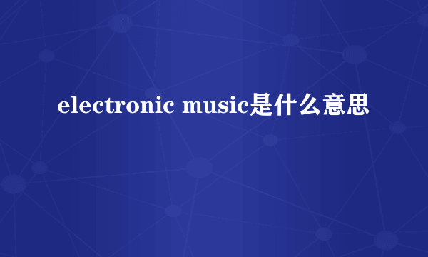 electronic music是什么意思