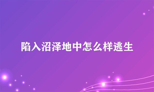 陷入沼泽地中怎么样逃生