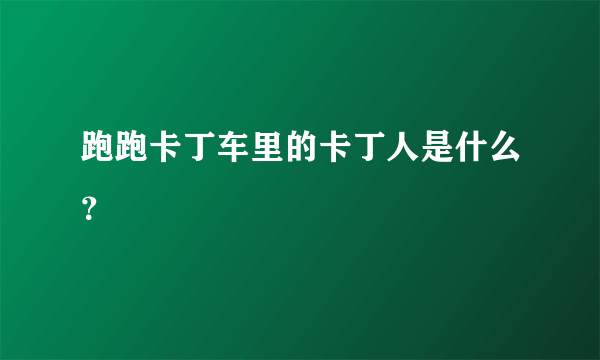 跑跑卡丁车里的卡丁人是什么？