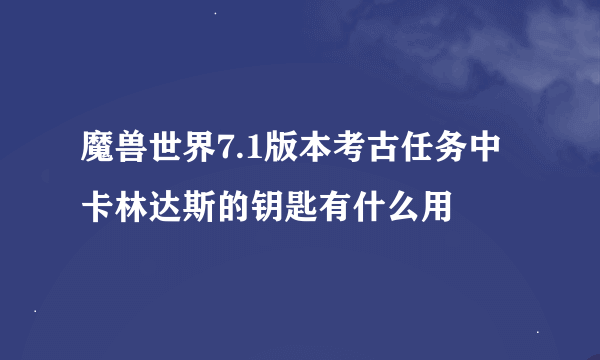 魔兽世界7.1版本考古任务中卡林达斯的钥匙有什么用