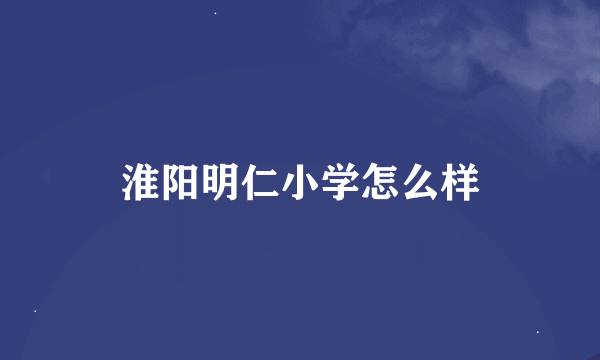 淮阳明仁小学怎么样