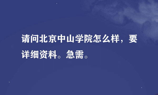 请问北京中山学院怎么样，要详细资料。急需。