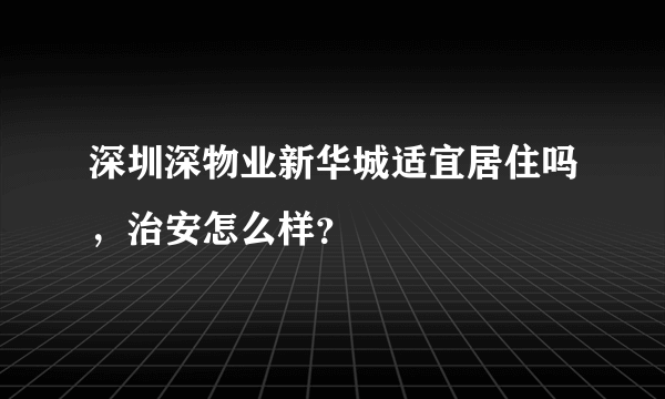 深圳深物业新华城适宜居住吗，治安怎么样？