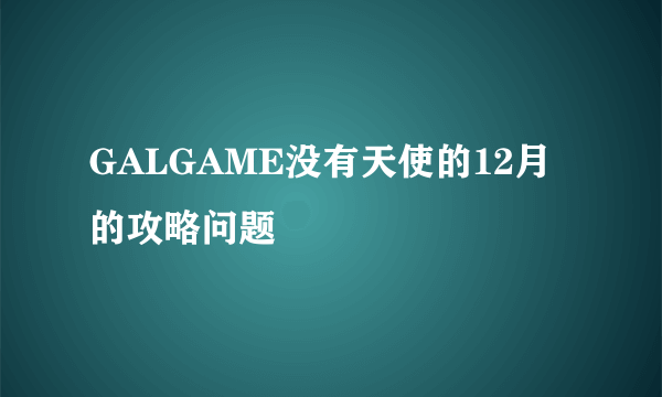 GALGAME没有天使的12月的攻略问题