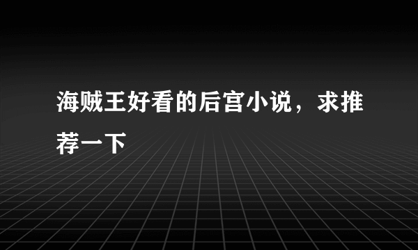 海贼王好看的后宫小说，求推荐一下