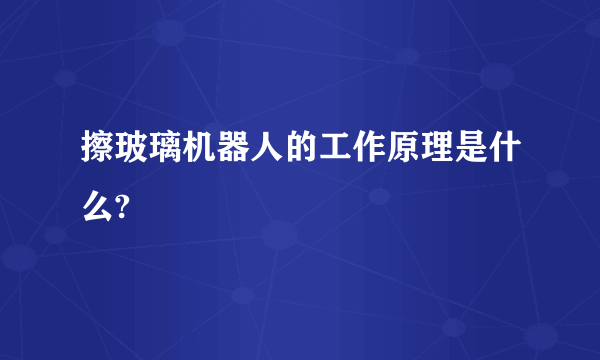 擦玻璃机器人的工作原理是什么?