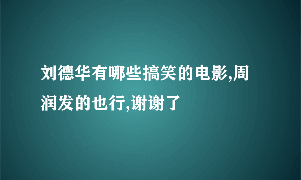 刘德华有哪些搞笑的电影,周润发的也行,谢谢了