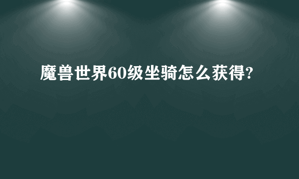 魔兽世界60级坐骑怎么获得?