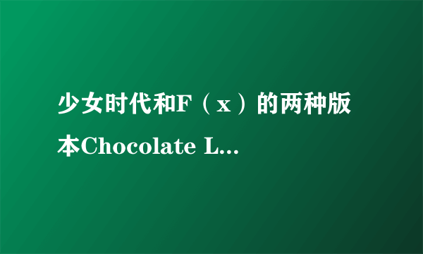 少女时代和F（x）的两种版本Chocolate Love的韩文歌词