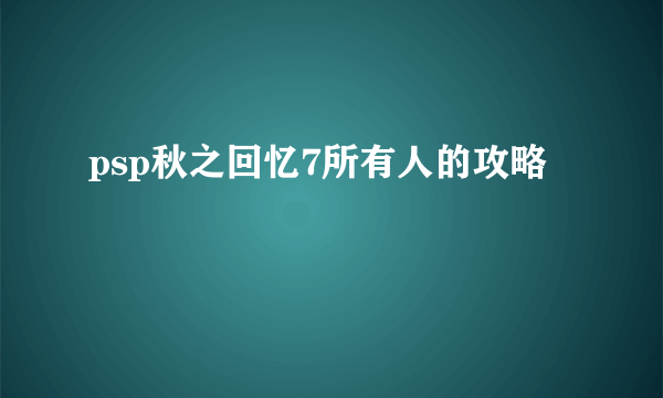 psp秋之回忆7所有人的攻略