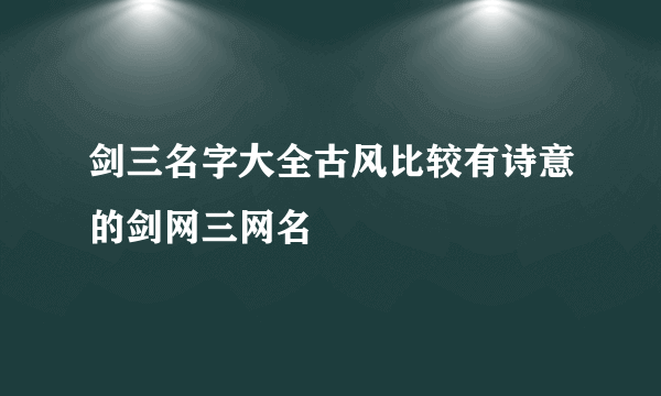 剑三名字大全古风比较有诗意的剑网三网名