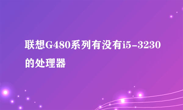 联想G480系列有没有i5-3230的处理器