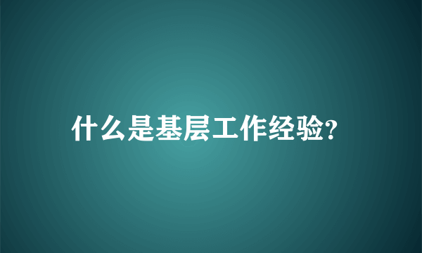 什么是基层工作经验？