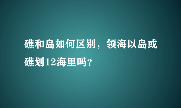 礁和岛如何区别，领海以岛或礁划12海里吗？