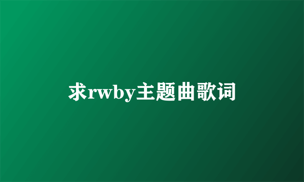 求rwby主题曲歌词