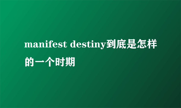 manifest destiny到底是怎样的一个时期