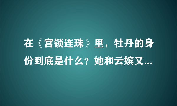 在《宫锁连珠》里，牡丹的身份到底是什么？她和云嫔又有何关系？