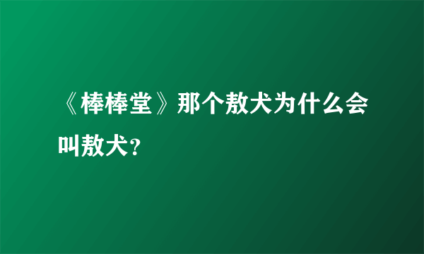 《棒棒堂》那个敖犬为什么会叫敖犬？