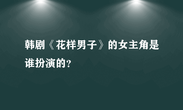 韩剧《花样男子》的女主角是谁扮演的？