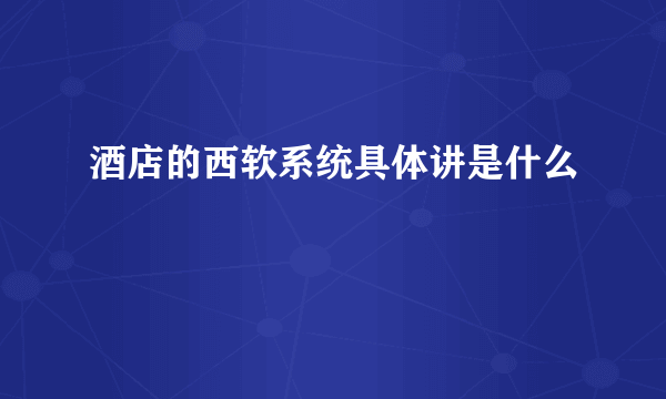 酒店的西软系统具体讲是什么