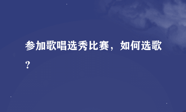 参加歌唱选秀比赛，如何选歌？