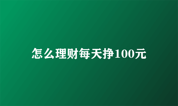 怎么理财每天挣100元